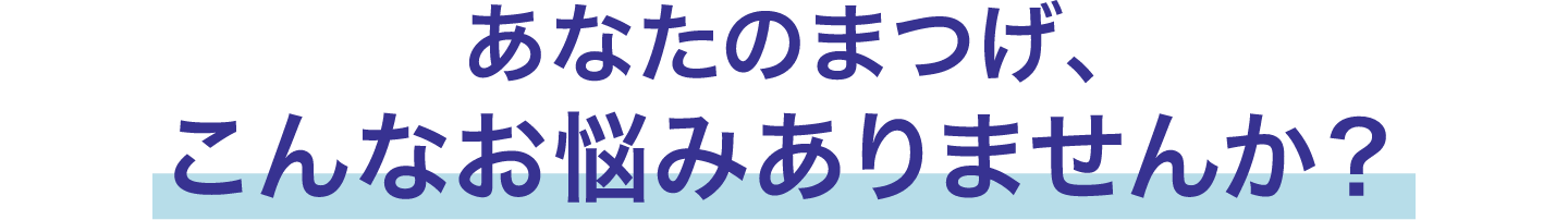 あなたのまつげこんなお悩みありませんか