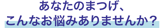 あなたのまつげこんなお悩みありませんか