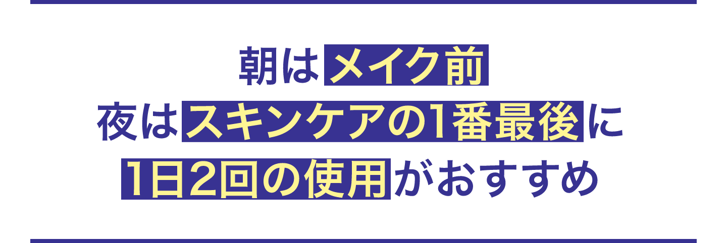 朝はメイク前夜はスキンケアの1番最後に1日2回の使用がおすすめ