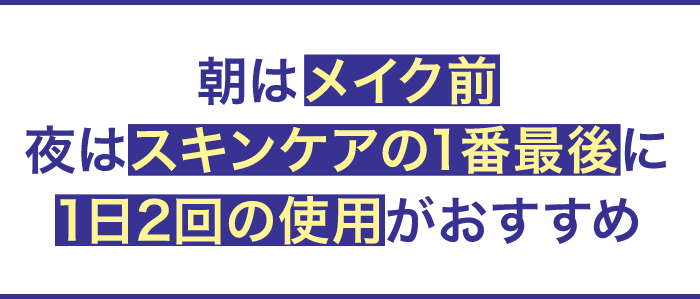朝はメイク前夜はスキンケアの1番最後に1日2回の使用がおすすめ